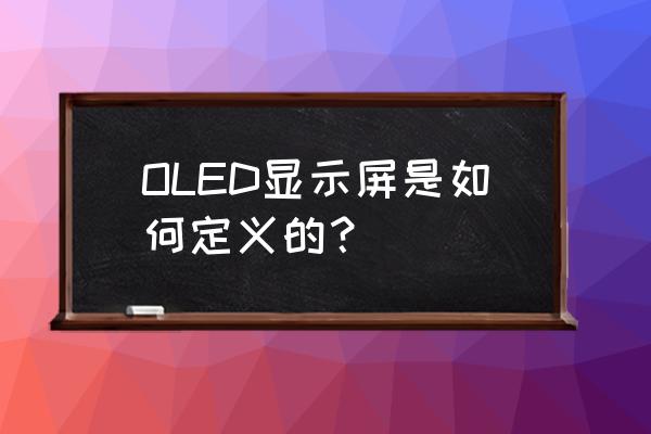 oled屏幕是什么意思 OLED显示屏是如何定义的？