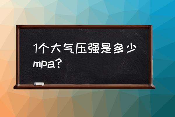大气压强换算 1个大气压强是多少mpa？