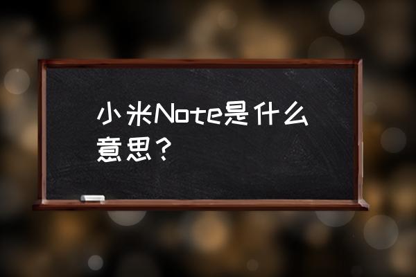 小米note参数 小米Note是什么意思？