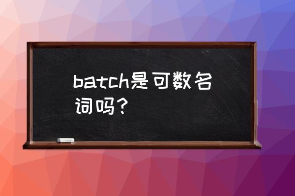 英文batch是什么意思 batch是可数名词吗？