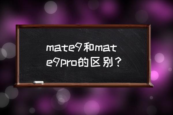 华为mate9和9pro区别 mate9和mate9pro的区别？