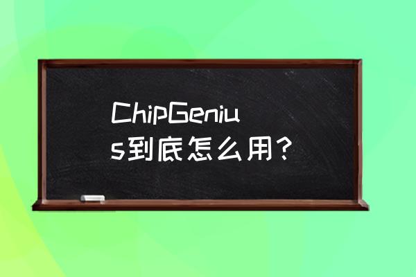 chipgenius安卓版 ChipGenius到底怎么用？