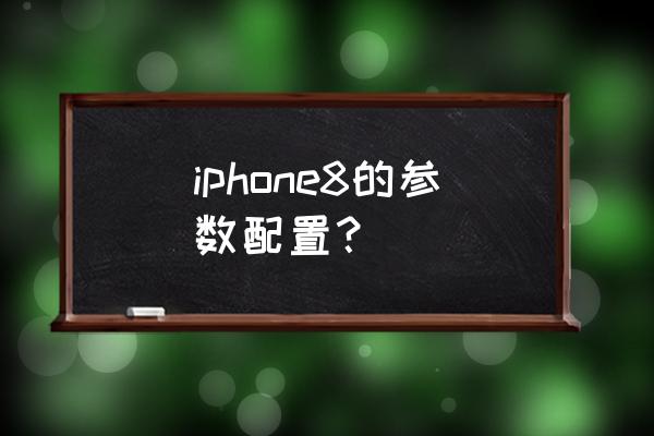 苹果手机8参数详细参数 iphone8的参数配置？