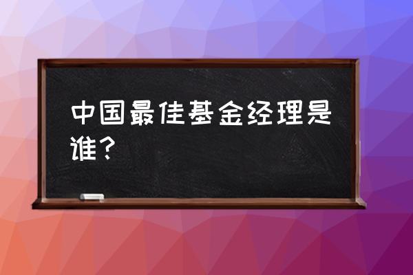 明星基金经理排名 中国最佳基金经理是谁？