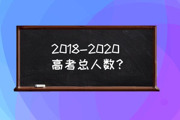 2020年高考和2018 2018-2020高考总人数？