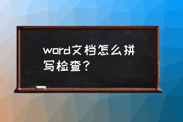 word文档检查拼写 word文档怎么拼写检查？