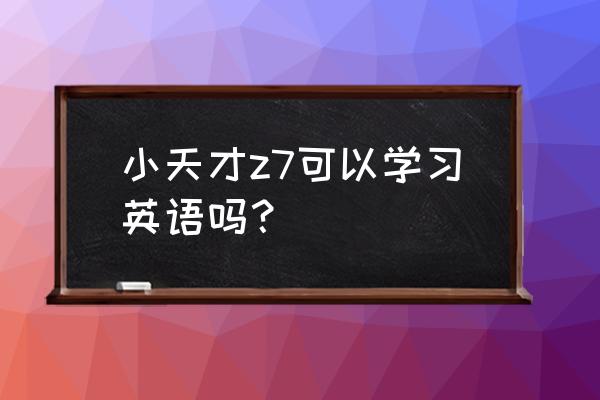 嘟啦英文小天才 小天才z7可以学习英语吗？