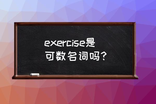 exercise是可数名词吗 exercise是可数名词吗？