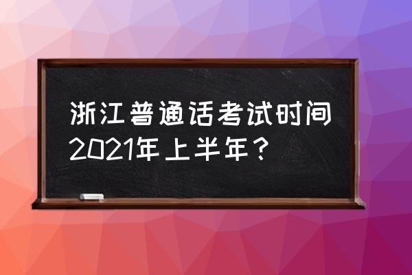 金华普通话考试 浙江普通话考试时间2021年上半年？