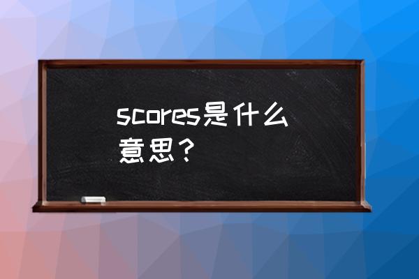 scores是什么意思 scores是什么意思？