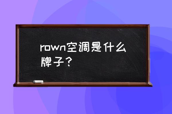 宁波空调品牌 rown空调是什么牌子？