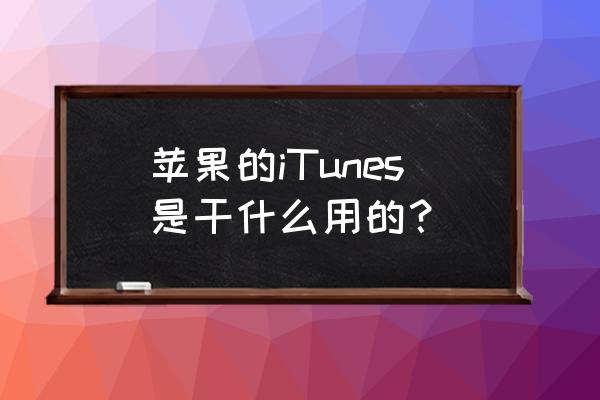 苹果itunes是干什么用的 苹果的iTunes是干什么用的？
