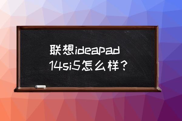 联想 s415系列 联想ideapad14si5怎么样？