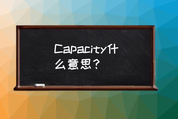 capacity什么意思中文 Capacity什么意思？