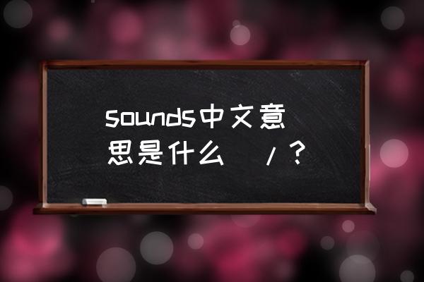 sounds英语怎么说 sounds中文意思是什么\/？