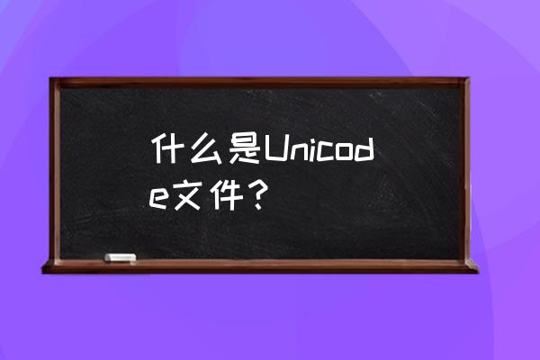unicode字符集 什么是Unicode文件？