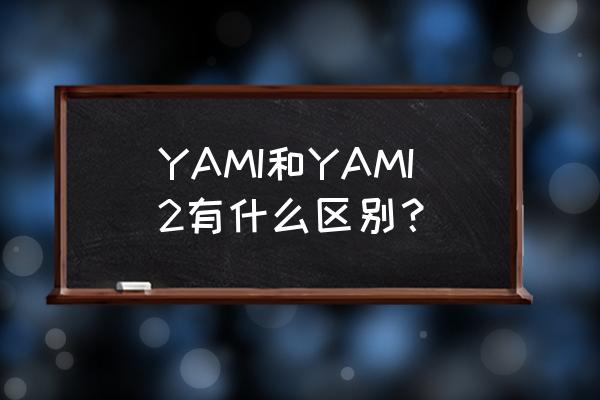 yami2腕表手机 YAMI和YAMI2有什么区别？