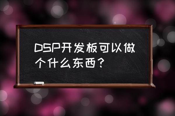 dsp开发板能用来做什么 DSP开发板可以做个什么东西？