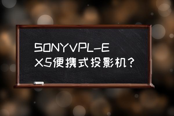 sony便携式投影仪 SONYVPL-EX5便携式投影机？