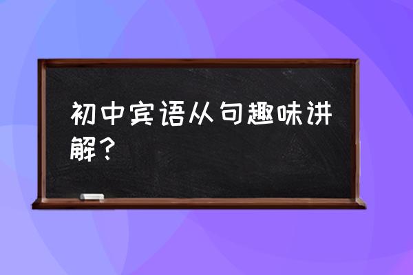 初中宾语从句趣味讲解 初中宾语从句趣味讲解？