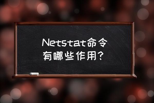 netstat命令的功能 Netstat命令有哪些作用？