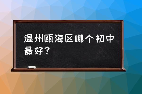 瓯海中学排名 温州瓯海区哪个初中最好？