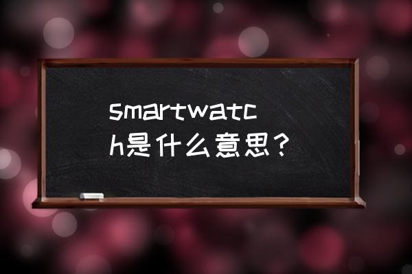 索尼智能手表一共有哪些 smartwatch是什么意思？