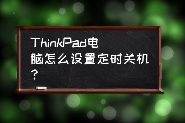 定时关机3000免费 ThinkPad电脑怎么设置定时关机？