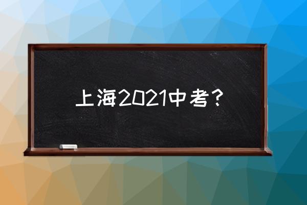 上海中考2021 上海2021中考？