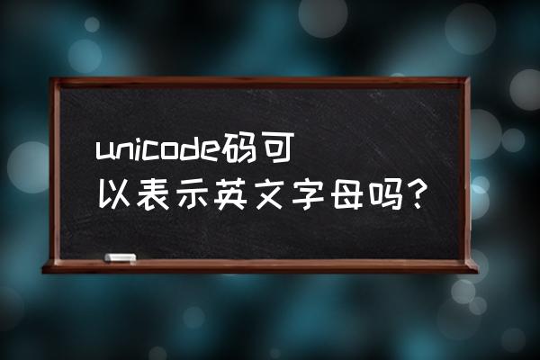 unicode码对照表 unicode码可以表示英文字母吗？