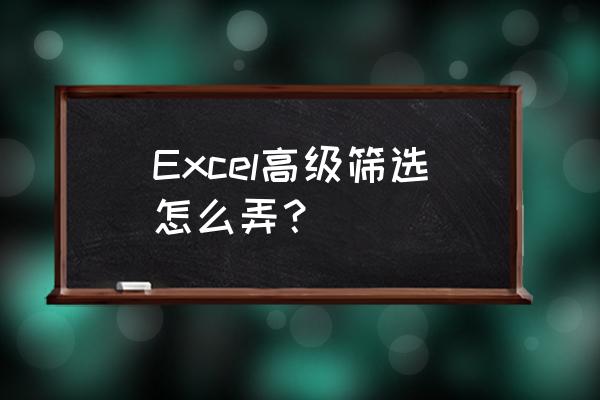 excel高级筛选功能 Excel高级筛选怎么弄？