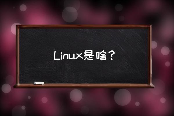 linux是什么东西 Linux是啥？