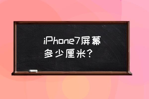 苹果7屏幕尺寸是多少厘米 iPhone7屏幕多少厘米？