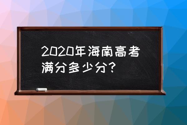海南省高考总分940 2020年海南高考满分多少分？