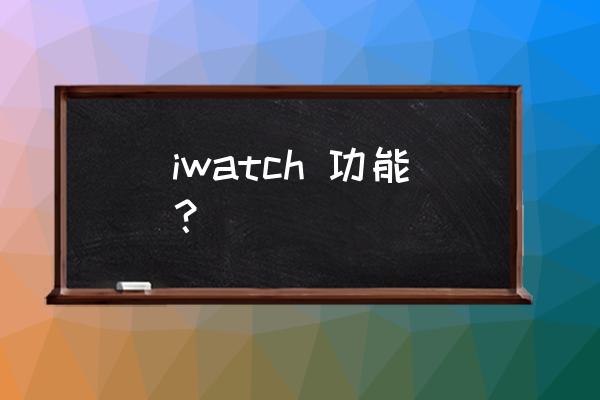 苹果手表iwatch功能介绍 iwatch 功能？