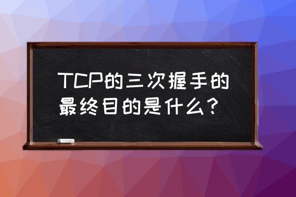 tcp三次握手的目的 TCP的三次握手的最终目的是什么？
