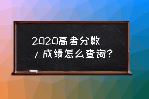 山东省高考成绩查询2020 2020高考分数\/成绩怎么查询？