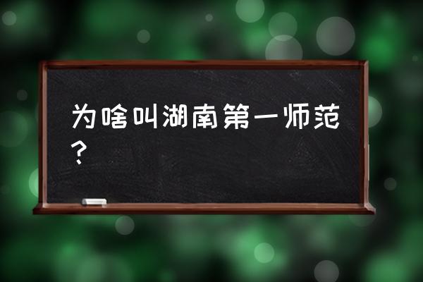 湖南省第一师范 为啥叫湖南第一师范？