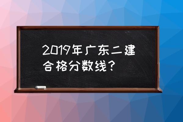 广东二建什么时候出成绩 2019年广东二建合格分数线？
