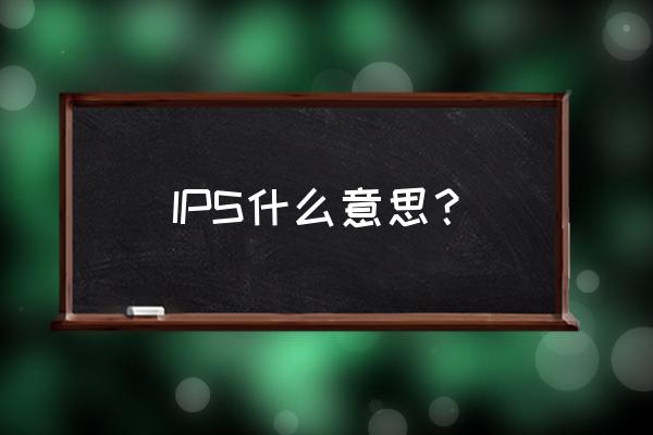 ips是什么意思中文 IPS什么意思？