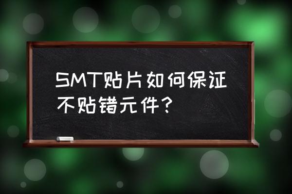 smt样品贴片 SMT贴片如何保证不贴错元件？