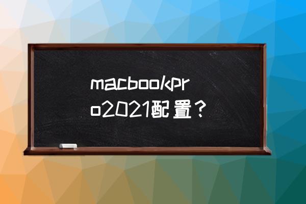 苹果macbookpro2021款 macbookpro2021配置？