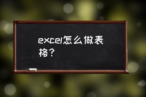 excel表怎么做表格 excel怎么做表格？
