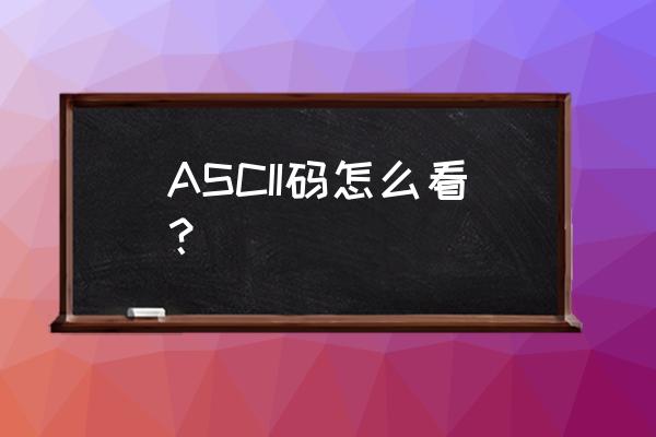 ascii码表怎么看 ASCII码怎么看？