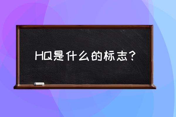 hq是什么意思中文 HQ是什么的标志？