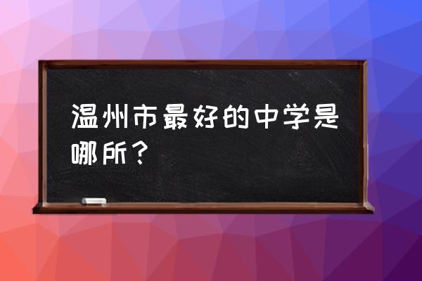 浙江省温州中学排名 温州市最好的中学是哪所？