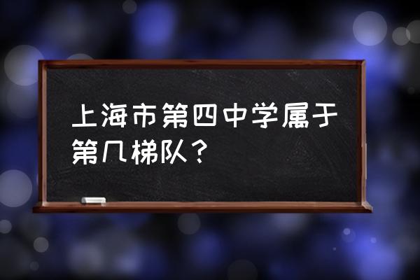 田林三中是第几梯队的 上海市第四中学属于第几梯队？