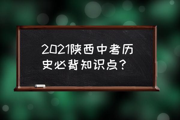 初中历史知识点总结2021 2021陕西中考历史必背知识点？