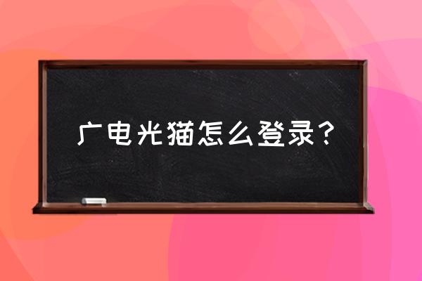 江苏广电登录 广电光猫怎么登录？