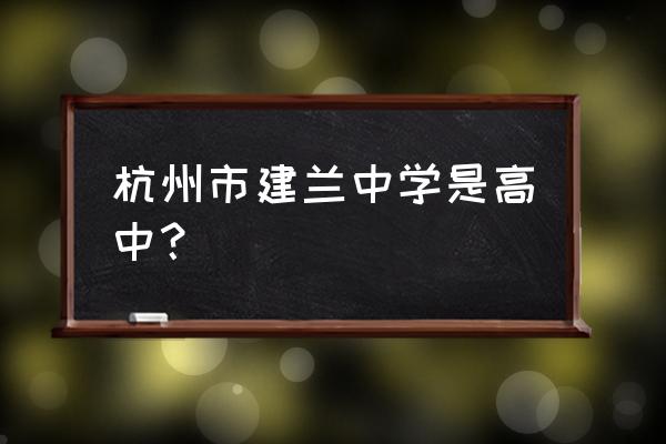 杭州建兰中学介绍 杭州市建兰中学是高中？